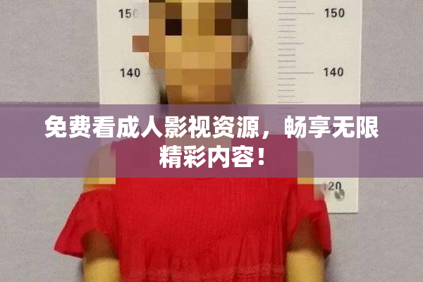 免费看成人影视资源，畅享无限精彩内容！