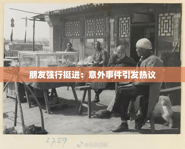 朋友强行挺进：意外事件引发热议