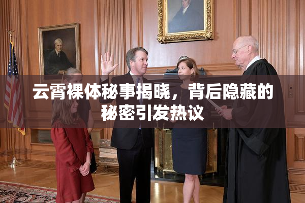 云霄裸体秘事揭晓，背后隐藏的秘密引发热议