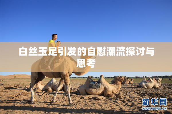 白丝玉足引发的自慰潮流探讨与思考