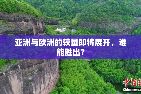 亚洲与欧洲的较量即将展开，谁能胜出？