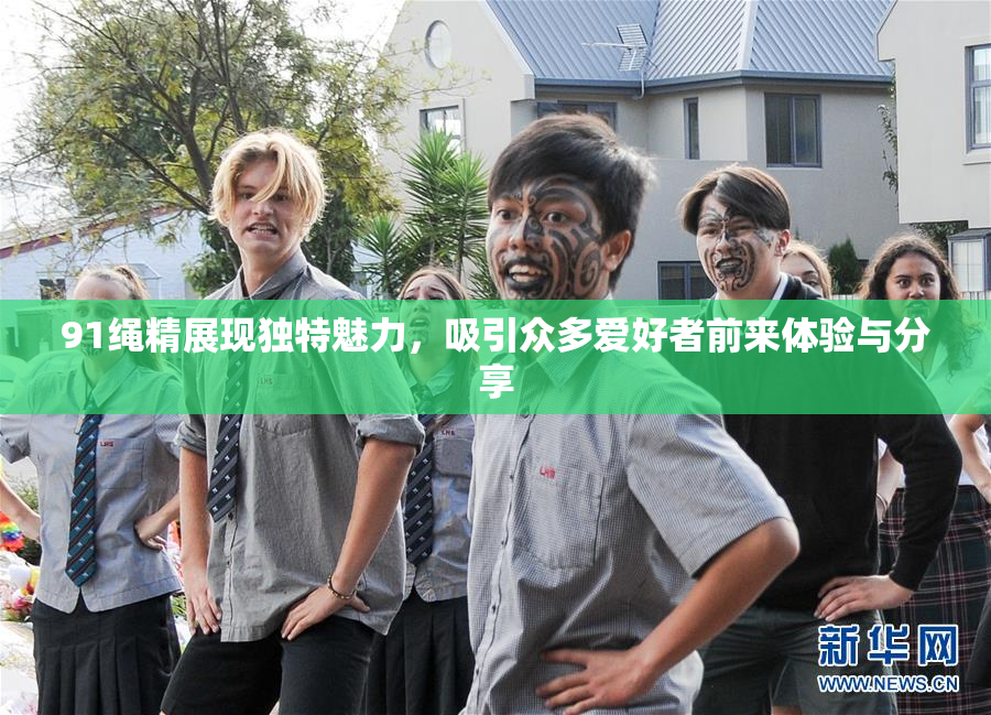91绳精展现独特魅力，吸引众多爱好者前来体验与分享
