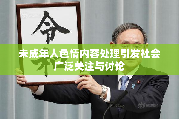 未成年人色情内容处理引发社会广泛关注与讨论