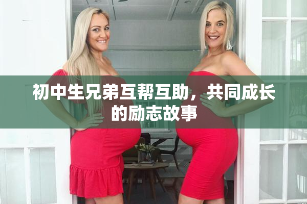 初中生兄弟互帮互助，共同成长的励志故事