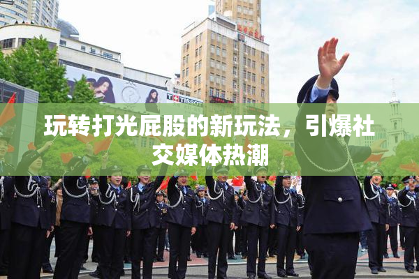 玩转打光屁股的新玩法，引爆社交媒体热潮