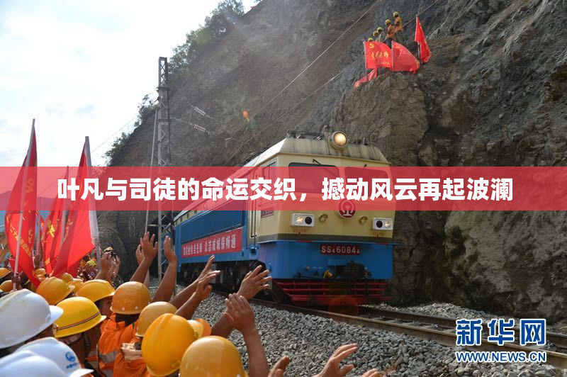 叶凡与司徒的命运交织，撼动风云再起波澜