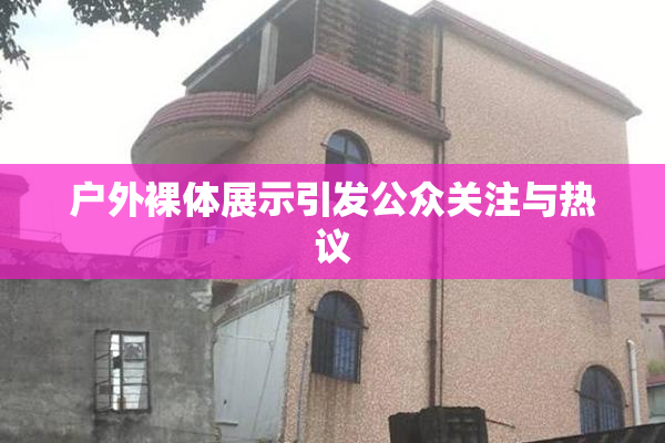 户外裸体展示引发公众关注与热议