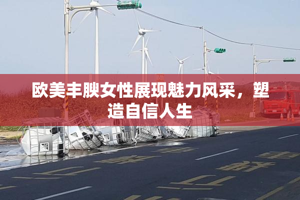 欧美丰腴女性展现魅力风采，塑造自信人生