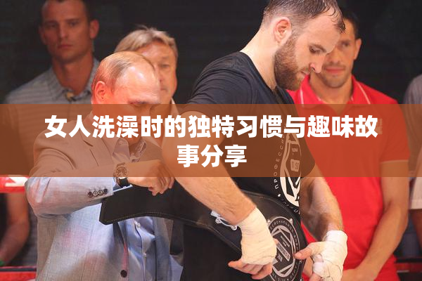 女人洗澡时的独特习惯与趣味故事分享