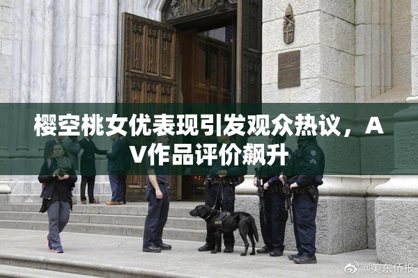 樱空桃女优表现引发观众热议，AV作品评价飙升