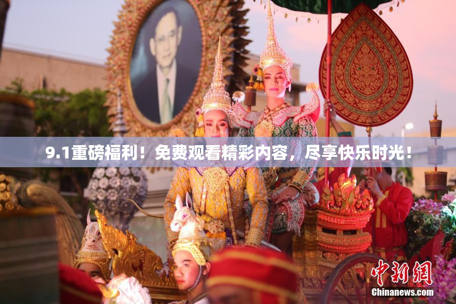 9.1重磅福利！免费观看精彩内容，尽享快乐时光！