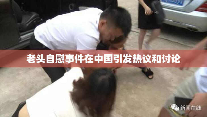 老头自慰事件在中国引发热议和讨论