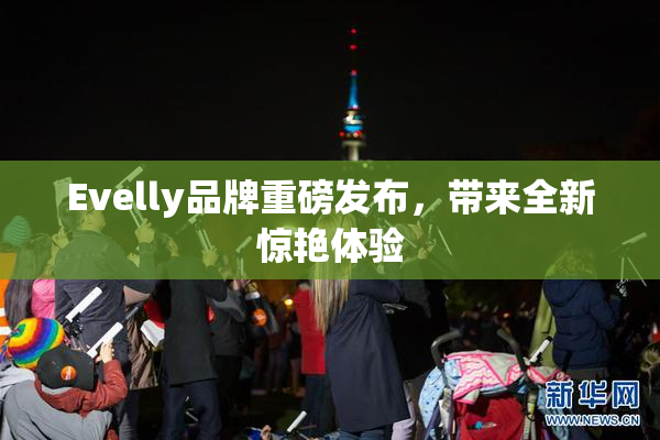 Evelly品牌重磅发布，带来全新惊艳体验