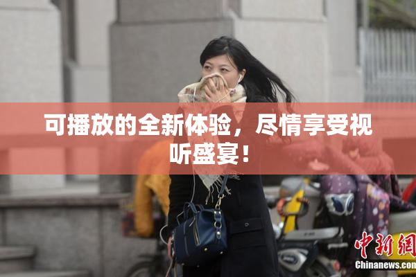 可播放的全新体验，尽情享受视听盛宴！