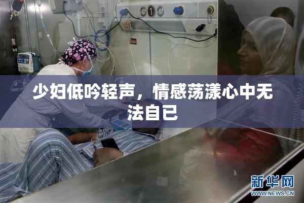 少妇低吟轻声，情感荡漾心中无法自已