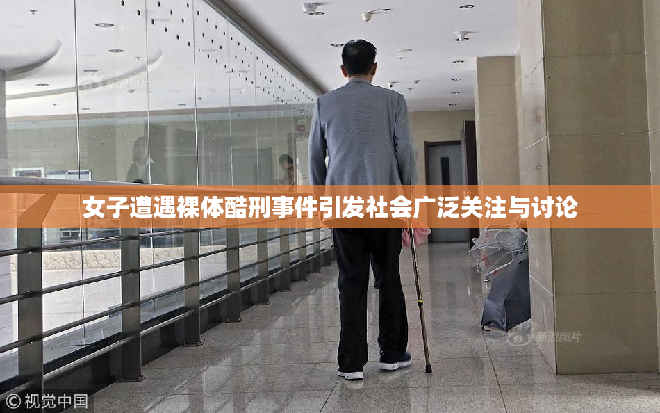 女子遭遇裸体酷刑事件引发社会广泛关注与讨论