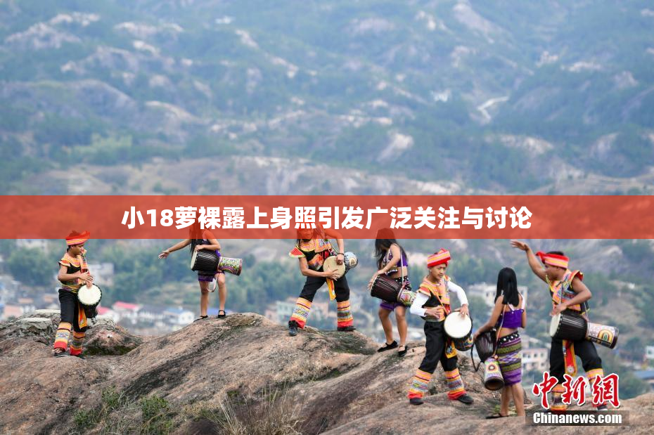 小18萝裸露上身照引发广泛关注与讨论