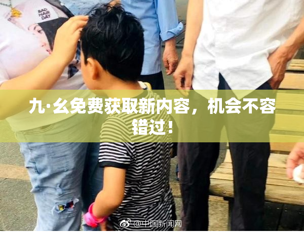 九·幺免费获取新内容，机会不容错过！