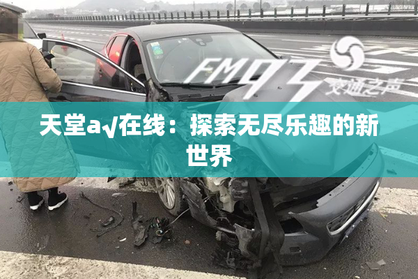 天堂а√在线：探索无尽乐趣的新世界