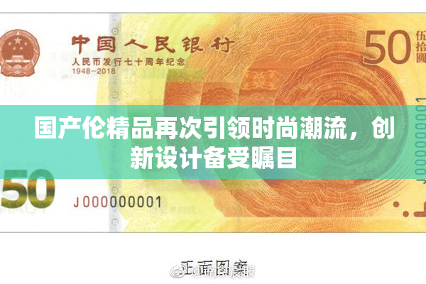 国产伦精品再次引领时尚潮流，创新设计备受瞩目