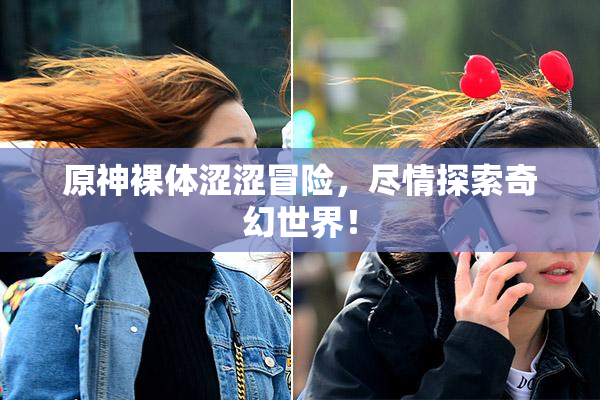原神裸体涩涩冒险，尽情探索奇幻世界！