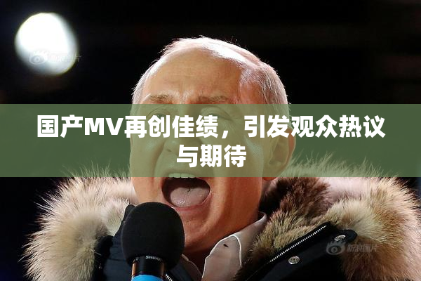 国产MV再创佳绩，引发观众热议与期待