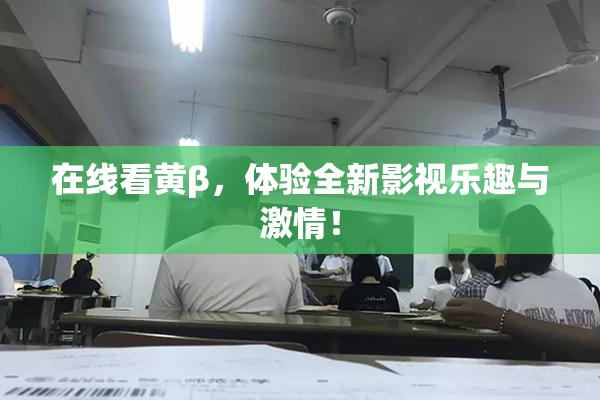 在线看黄β，体验全新影视乐趣与激情！