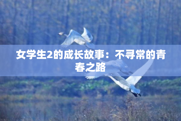 女学生2的成长故事：不寻常的青春之路