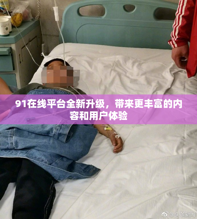 91在线平台全新升级，带来更丰富的内容和用户体验