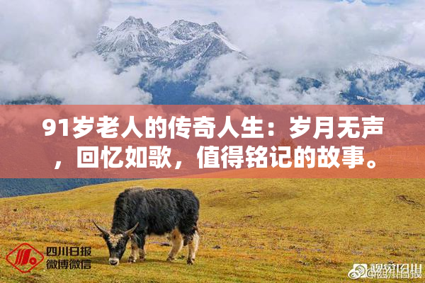 91岁老人的传奇人生：岁月无声，回忆如歌，值得铭记的故事。