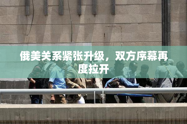 俄美关系紧张升级，双方序幕再度拉开