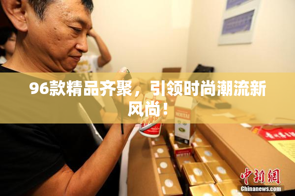 96款精品齐聚，引领时尚潮流新风尚！