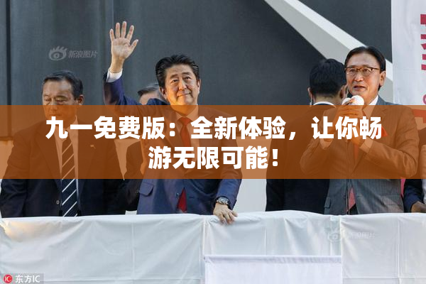九一免费版：全新体验，让你畅游无限可能！