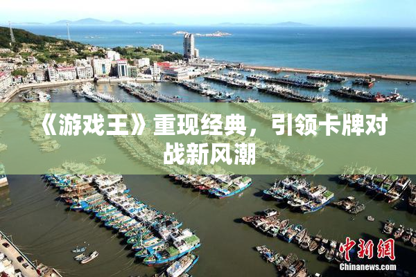 《游戏王》重现经典，引领卡牌对战新风潮
