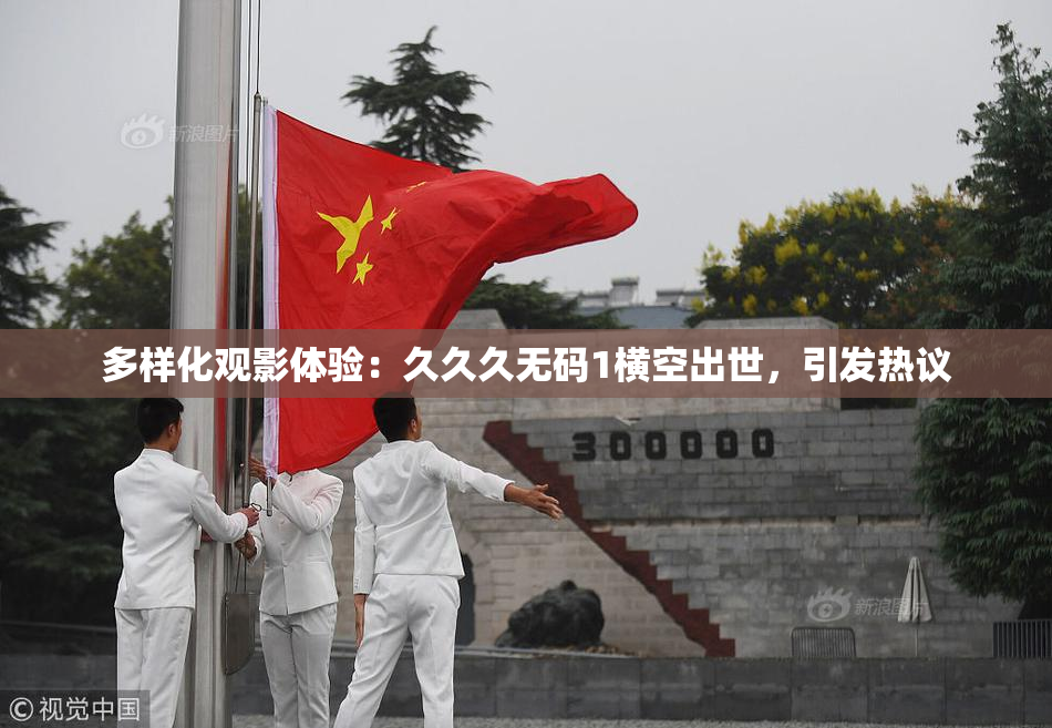 多样化观影体验：久久久无码1横空出世，引发热议