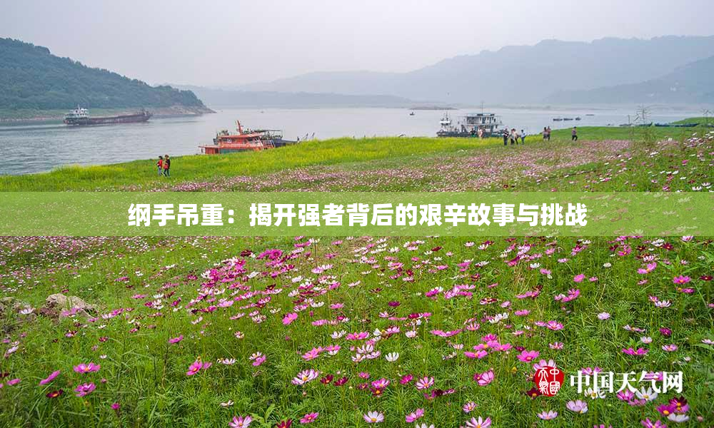 纲手吊重：揭开强者背后的艰辛故事与挑战