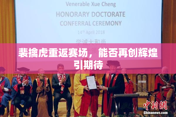 裴擒虎重返赛场，能否再创辉煌引期待