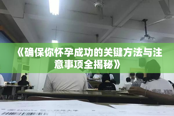《确保你怀孕成功的关键方法与注意事项全揭秘》