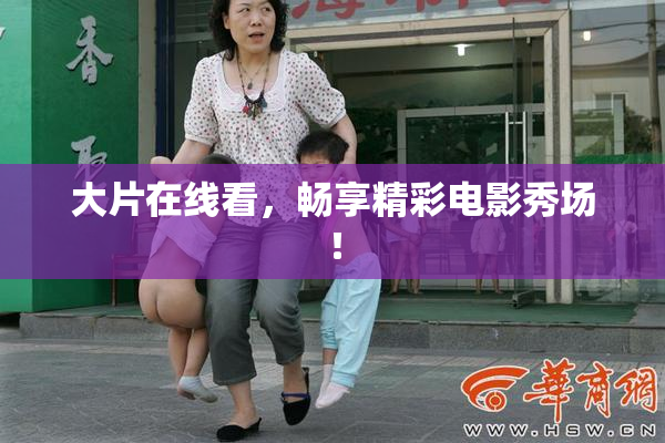 大片在线看，畅享精彩电影秀场！