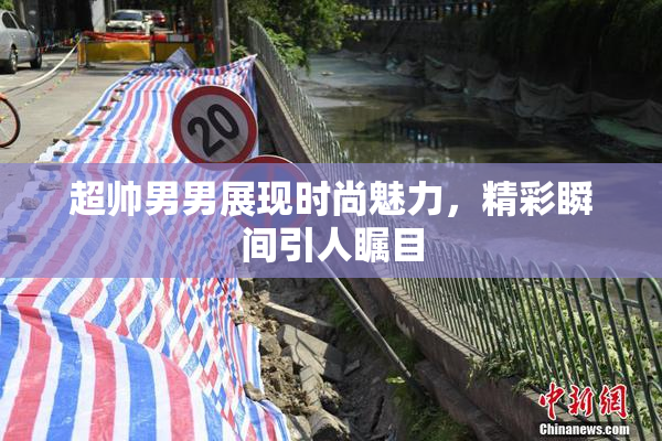 超帅男男展现时尚魅力，精彩瞬间引人瞩目