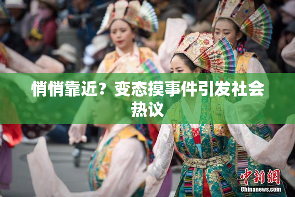 悄悄靠近？变态摸事件引发社会热议