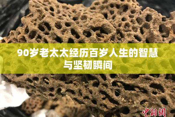 90岁老太太经历百岁人生的智慧与坚韧瞬间