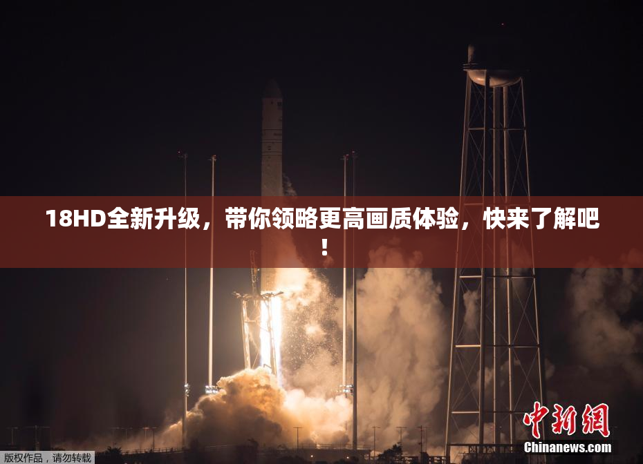 18HD全新升级，带你领略更高画质体验，快来了解吧！