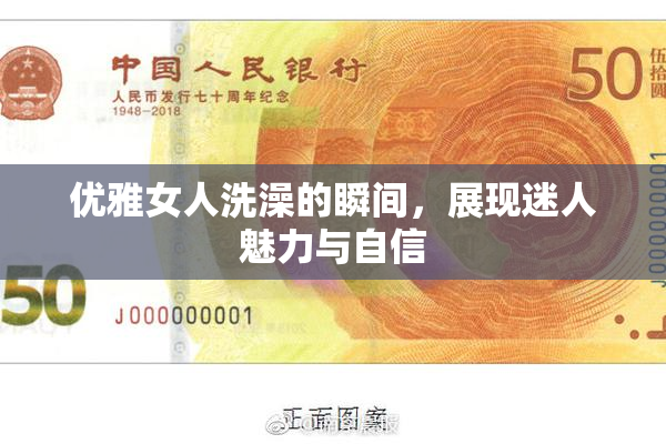 优雅女人洗澡的瞬间，展现迷人魅力与自信