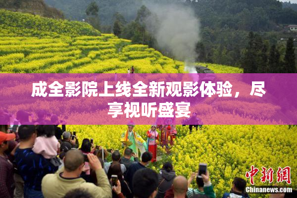 成全影院上线全新观影体验，尽享视听盛宴
