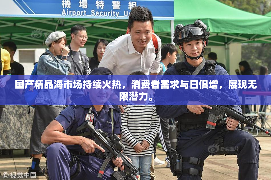 国产精品海市场持续火热，消费者需求与日俱增，展现无限潜力。