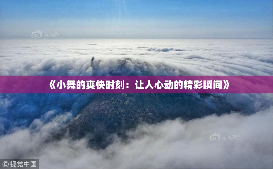 《小舞的爽快时刻：让人心动的精彩瞬间》