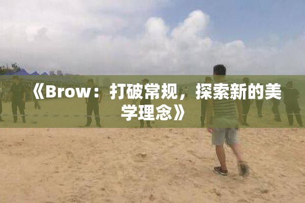 《Brow：打破常规，探索新的美学理念》