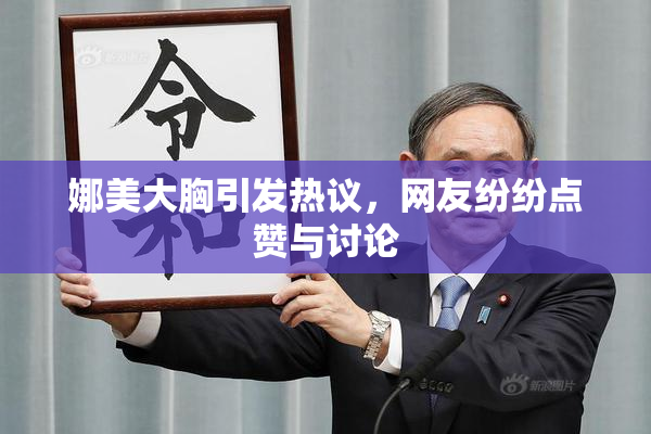 娜美大胸引发热议，网友纷纷点赞与讨论