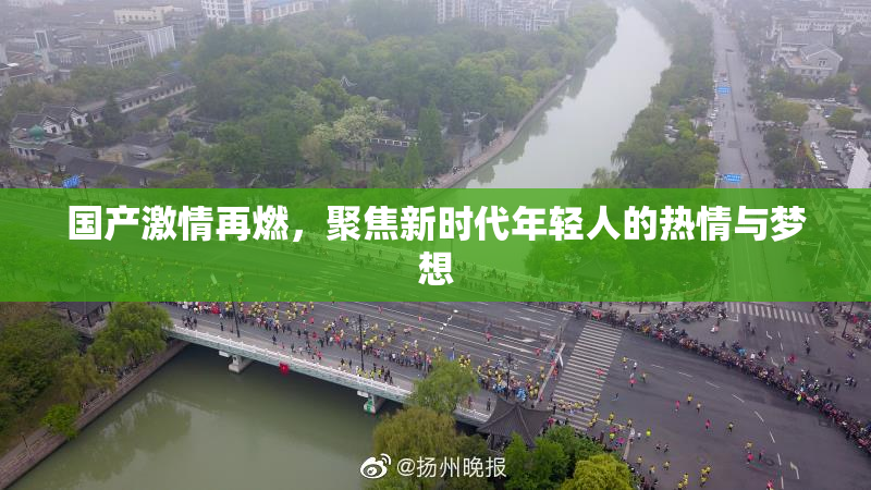 国产激情再燃，聚焦新时代年轻人的热情与梦想
